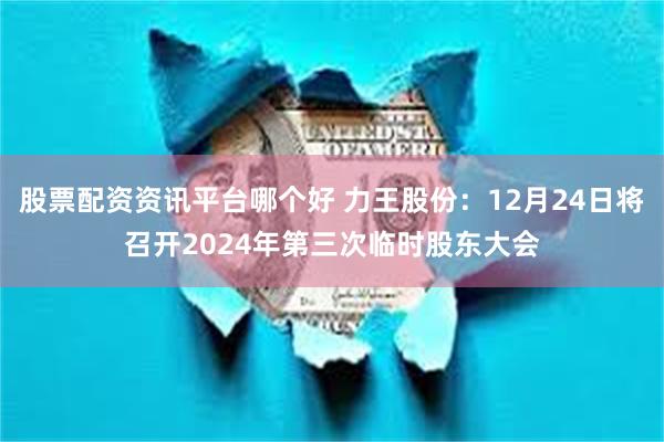 股票配资资讯平台哪个好 力王股份：12月24日将召开2024年第三次临时股东大会