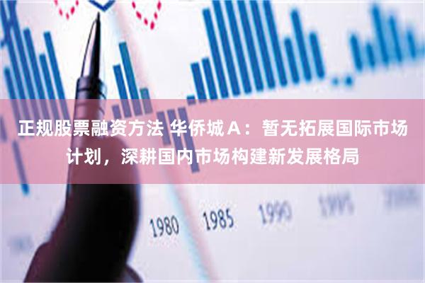 正规股票融资方法 华侨城Ａ：暂无拓展国际市场计划，深耕国内市场构建新发展格局