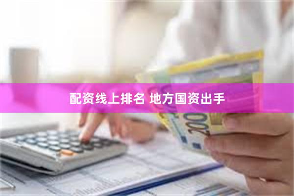 配资线上排名 地方国资出手