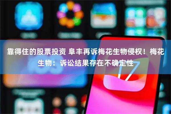 靠得住的股票投资 阜丰再诉梅花生物侵权！梅花生物：诉讼结果存在不确定性
