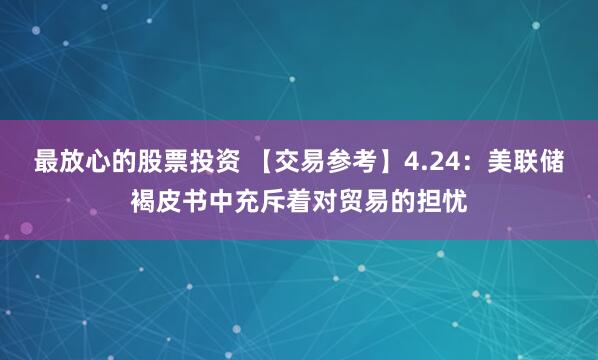 最放心的股票投资 【交易参考】4.24：美联储褐皮书中充斥着对贸易的担忧