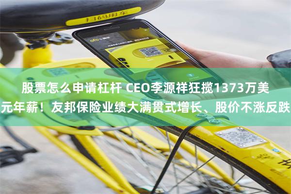 股票怎么申请杠杆 CEO李源祥狂揽1373万美元年薪！友邦保险业绩大满贯式增长、股价不涨反跌