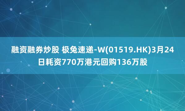 融资融券炒股 极兔速递-W(01519.HK)3月24日耗资770万港元回购136万股