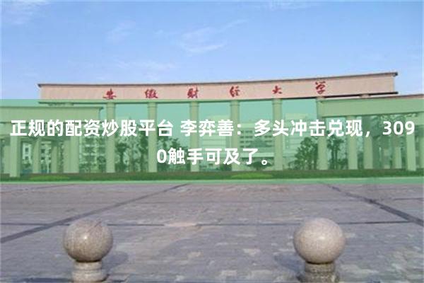 正规的配资炒股平台 李弈善：多头冲击兑现，3090触手可及了。