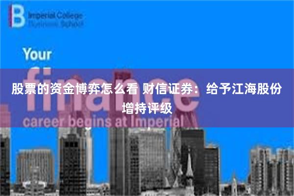 股票的资金博弈怎么看 财信证券：给予江海股份增持评级