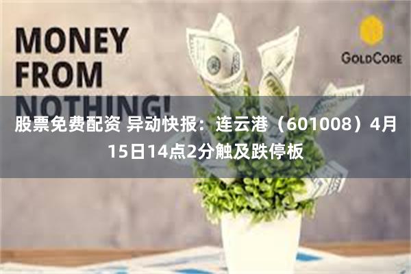 股票免费配资 异动快报：连云港（601008）4月15日14点2分触及跌停板