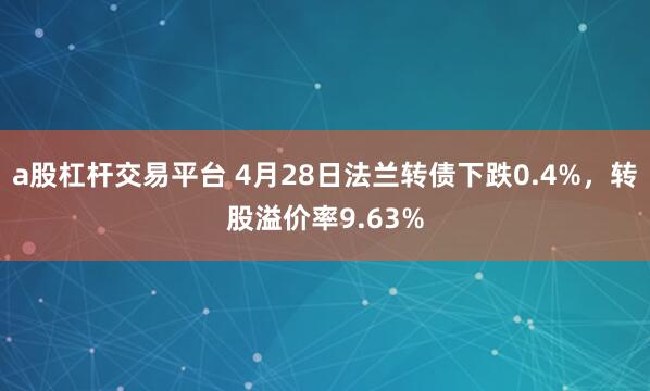a股杠杆交易平台 4月28日法兰转债下跌0.4%，转股溢价率9.63%