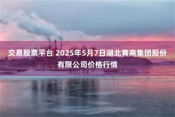 交易股票平台 2025年5月7日湖北黄商集团股份有限公司价格行情