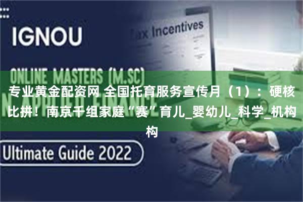 专业黄金配资网 全国托育服务宣传月（1）：硬核比拼！南京千组家庭“赛”育儿_婴幼儿_科学_机构