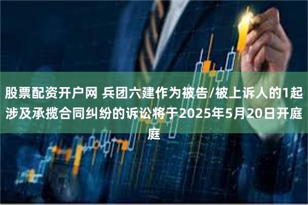 股票配资开户网 兵团六建作为被告/被上诉人的1起涉及承揽合同纠纷的诉讼将于2025年5月20日开庭