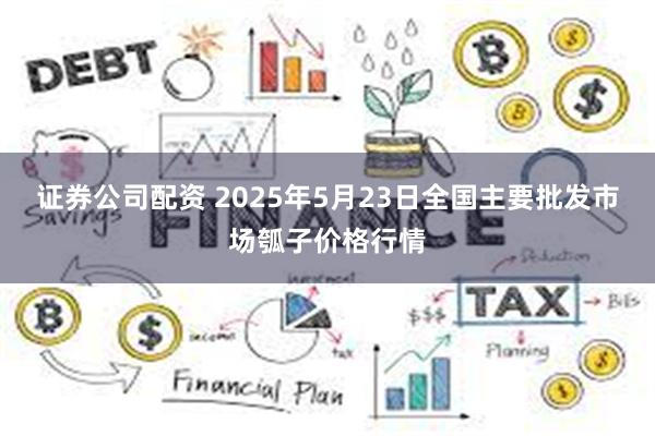 证券公司配资 2025年5月23日全国主要批发市场瓠子价格行情