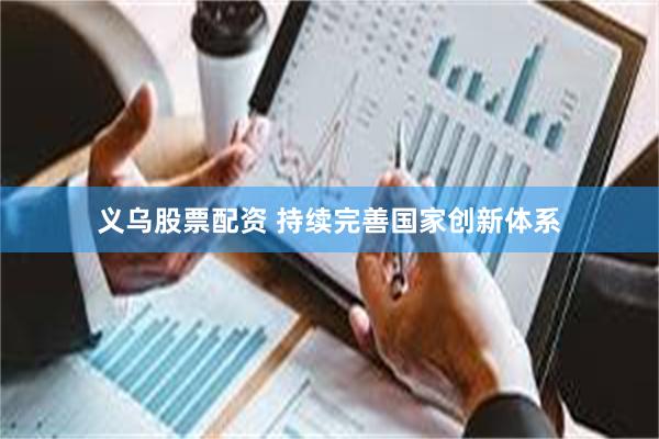 义乌股票配资 持续完善国家创新体系