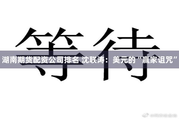 湖南期货配资公司排名 沈联涛：美元的“赢家诅咒”