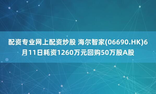 配资专业网上配资炒股 海尔智家(06690.HK)6月11日耗资1260万元回购50万股A股