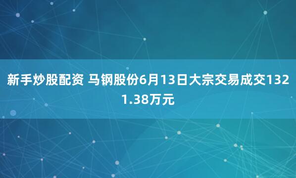 新手炒股配资 马钢股份6月13日大宗交易成交1321.38万元
