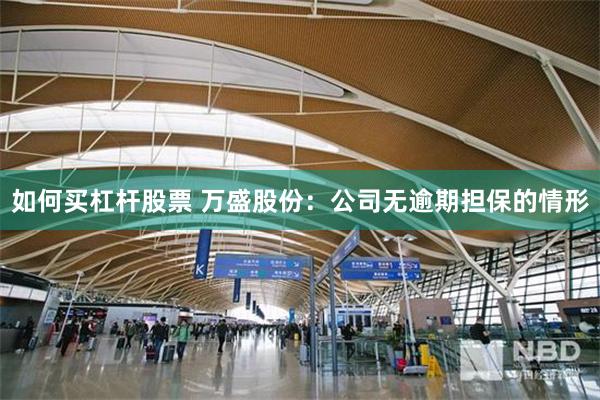 如何买杠杆股票 万盛股份：公司无逾期担保的情形